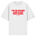 I'M THE REASON YOUR EX HAS TRUST ISSUES. - Organic Oversize Shirt